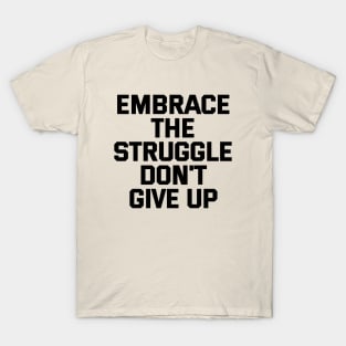 Embrace The Struggle Don't Give Up T-Shirt